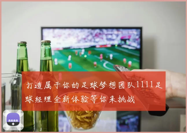 打造属于你的足球梦想团队1111足球经理全新体验等你来挑战