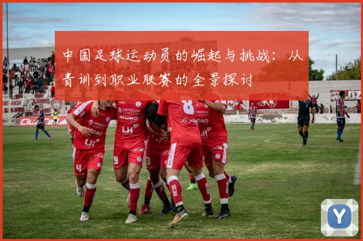中国足球运动员的崛起与挑战：从青训到职业联赛的全景探讨
