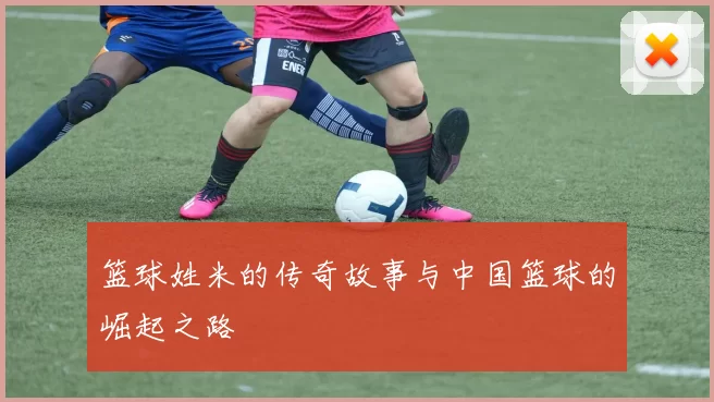 篮球姓米的传奇故事与中国篮球的崛起之路