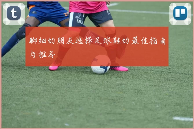 脚细的朋友选择足球鞋的最佳指南与推荐